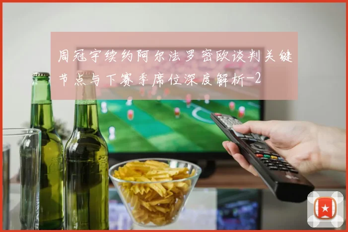 周冠宇续约阿尔法罗密欧谈判关键节点与下赛季席位深度解析