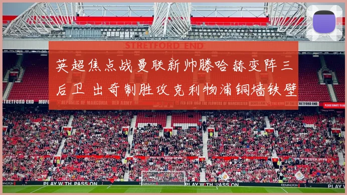 英超焦点战曼联新帅滕哈赫变阵三后卫 出奇制胜攻克利物浦铜墙铁壁防线