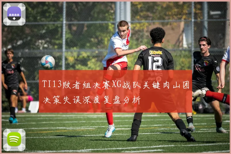 TI13败者组决赛XG战队关键肉山团决策失误深度复盘分析