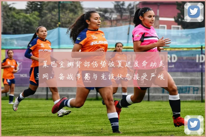 莱巴金娜背部伤势恢复进度牵动美网，备战节奏与竞技状态接受严峻考验
