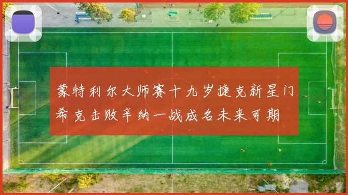 蒙特利尔大师赛十九岁捷克新星门希克击败辛纳一战成名未来可期