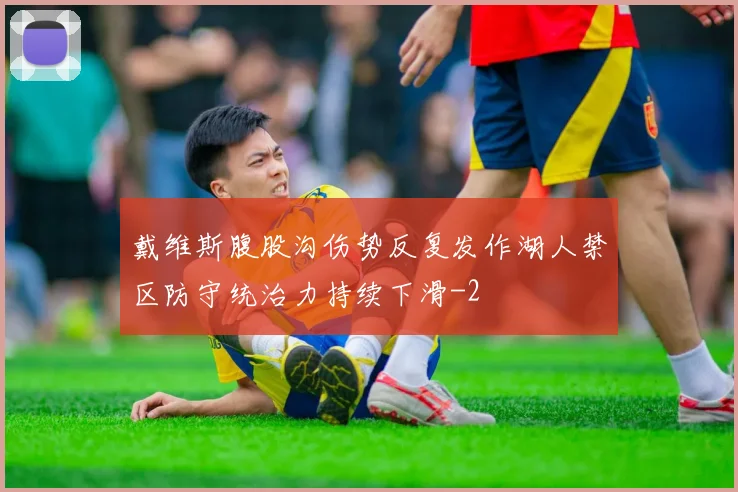 戴维斯腹股沟伤势反复发作湖人禁区防守统治力持续下滑