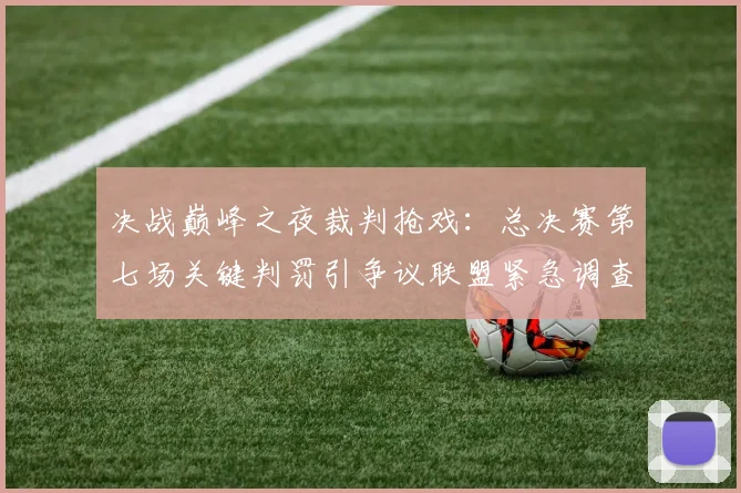 决战巅峰之夜裁判抢戏：总决赛第七场关键判罚引争议联盟紧急调查
