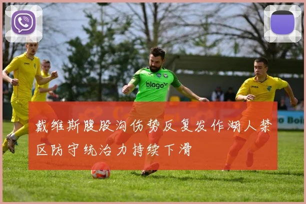 戴维斯腹股沟伤势反复发作湖人禁区防守统治力持续下滑